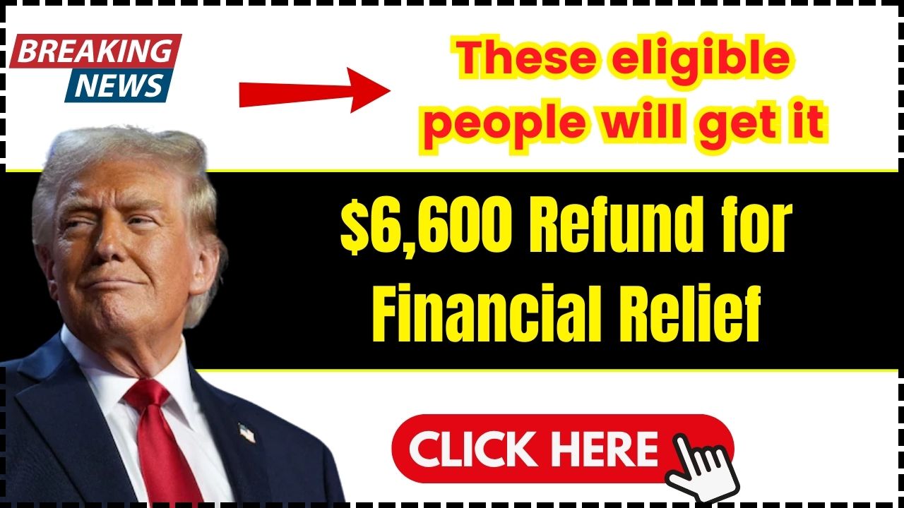 $6,600 Refund for Financial Relief